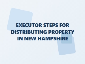 Executor Steps for Distributing Property in New Hampshire
