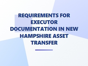 Requirements for Executor Documentation in New Hampshire Asset Transfer
