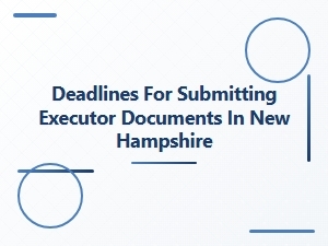 Deadlines for Submitting Executor Documents in New Hampshire