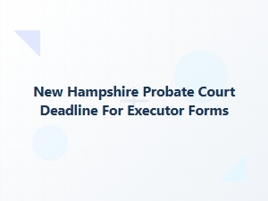New Hampshire Probate Court Deadline for Executor Forms