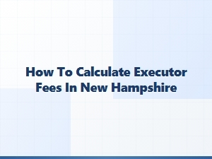 How to Calculate Executor Fees in New Hampshire