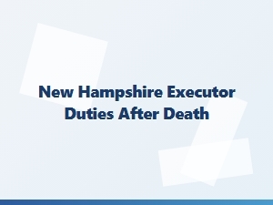Executor Duties After Death in New Hampshire