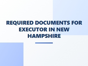 Required Documents for Executor in New Hampshire