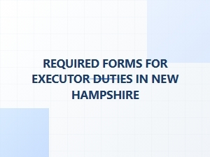 Required Forms for Executor Duties in New Hampshire