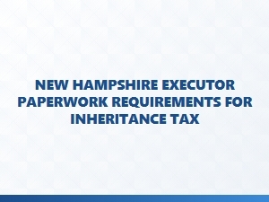New Hampshire Executor Paperwork for Inheritance Tax