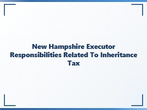 New Hampshire Executor Responsibilities for Inheritance Tax