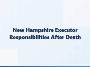 New Hampshire Executor Responsibilities After Death