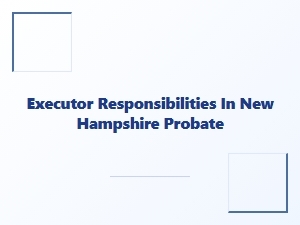 Executor Responsibilities in New Hampshire Probate Process